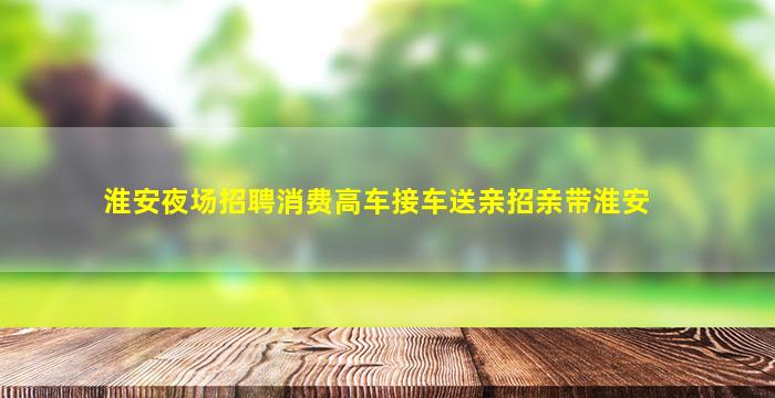 淮安夜场招聘消费高车接车送亲招亲带淮安
